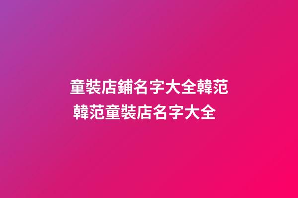 童裝店鋪名字大全韓范 韓范童裝店名字大全-第1張-店鋪起名-玄機派